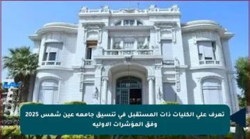 تعرف على الكليات ذات المستقبل في تنسيق جامعة عين شمس 2025 وفق المؤشرات الأولية